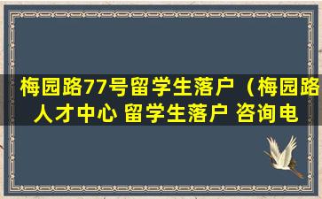 梅园路77号留学生落户（梅园路 人才中心 留学生落户 咨询电话）